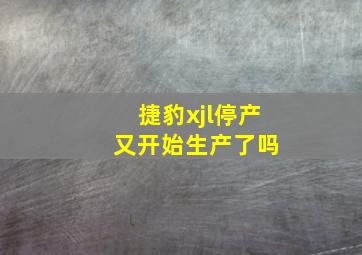 捷豹xjl停产 又开始生产了吗